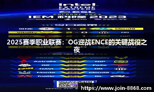 2025赛季职业联赛：OG迎战ENCE的关键战役之夜