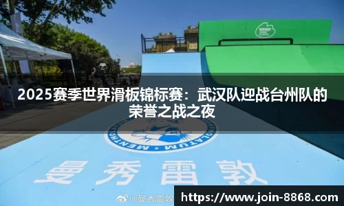 2025赛季世界滑板锦标赛：武汉队迎战台州队的荣誉之战之夜