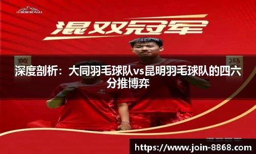 深度剖析:大同羽毛球队vs昆明羽毛球队的四六分推博弈