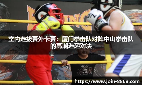 室内选拔赛外卡赛:厦门拳击队对阵中山拳击队的高潮迭起对决
