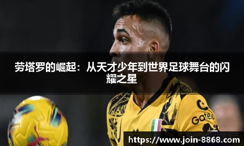 劳塔罗的崛起：从天才少年到世界足球舞台的闪耀之星